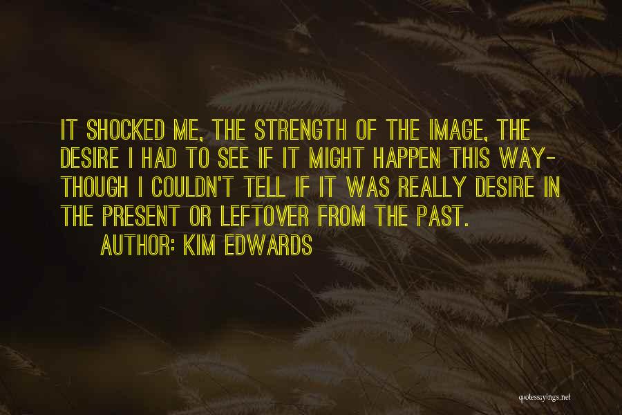 Kim Edwards Quotes: It Shocked Me, The Strength Of The Image, The Desire I Had To See If It Might Happen This Way-