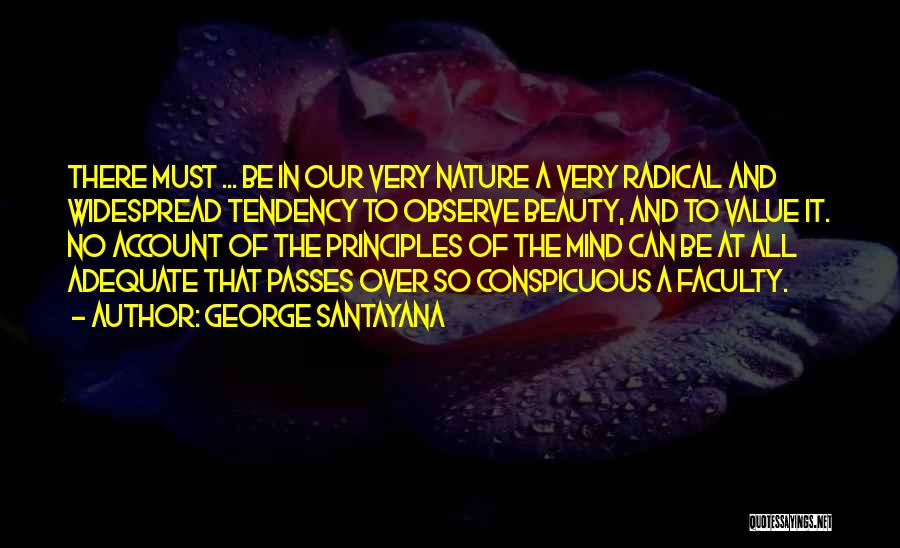 George Santayana Quotes: There Must ... Be In Our Very Nature A Very Radical And Widespread Tendency To Observe Beauty, And To Value