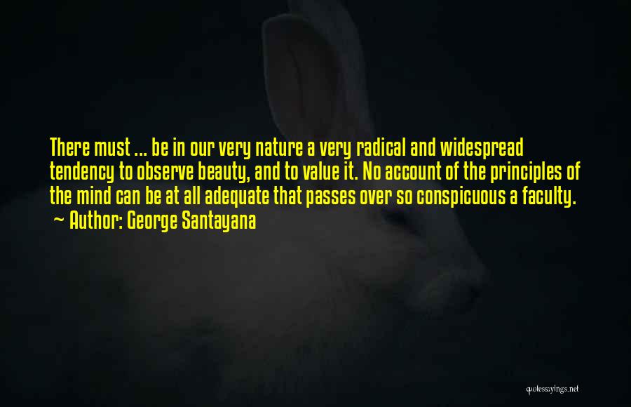 George Santayana Quotes: There Must ... Be In Our Very Nature A Very Radical And Widespread Tendency To Observe Beauty, And To Value