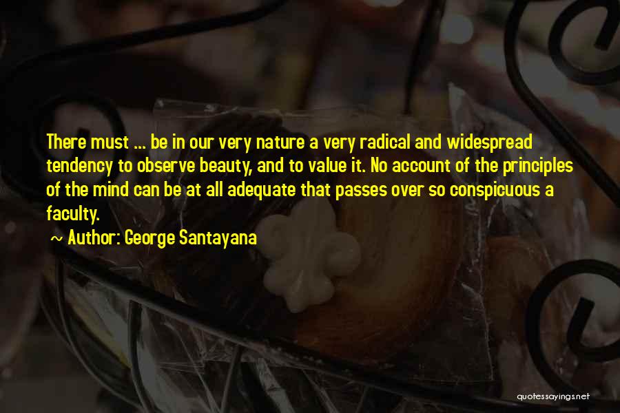 George Santayana Quotes: There Must ... Be In Our Very Nature A Very Radical And Widespread Tendency To Observe Beauty, And To Value