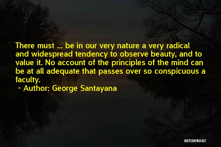 George Santayana Quotes: There Must ... Be In Our Very Nature A Very Radical And Widespread Tendency To Observe Beauty, And To Value