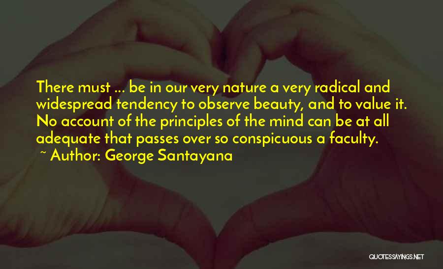 George Santayana Quotes: There Must ... Be In Our Very Nature A Very Radical And Widespread Tendency To Observe Beauty, And To Value