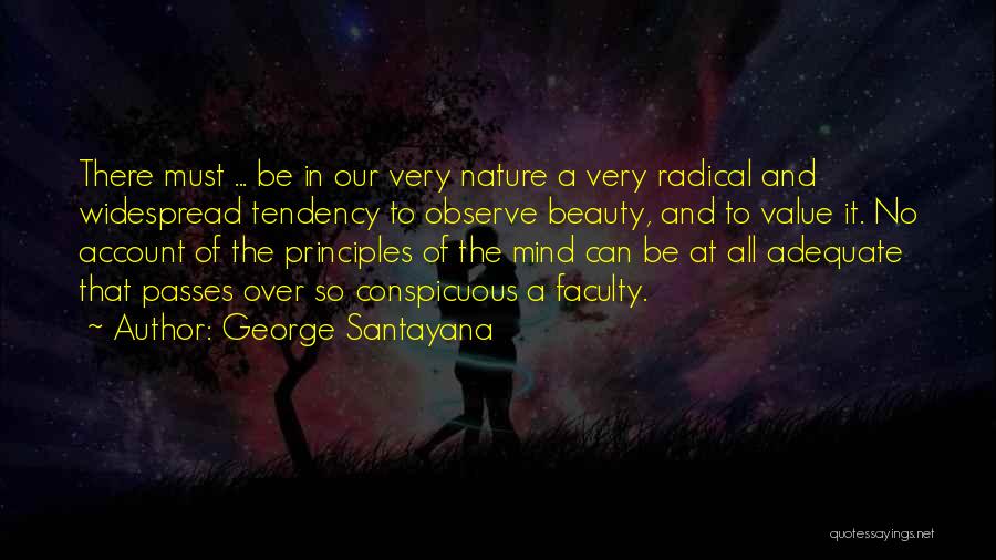 George Santayana Quotes: There Must ... Be In Our Very Nature A Very Radical And Widespread Tendency To Observe Beauty, And To Value