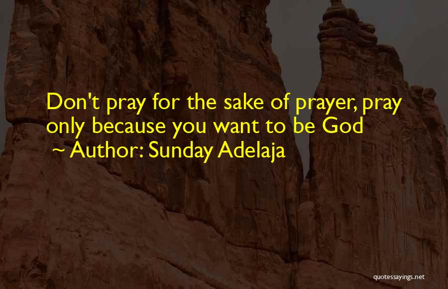 Sunday Adelaja Quotes: Don't Pray For The Sake Of Prayer, Pray Only Because You Want To Be God