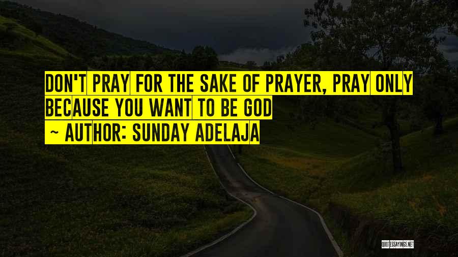 Sunday Adelaja Quotes: Don't Pray For The Sake Of Prayer, Pray Only Because You Want To Be God