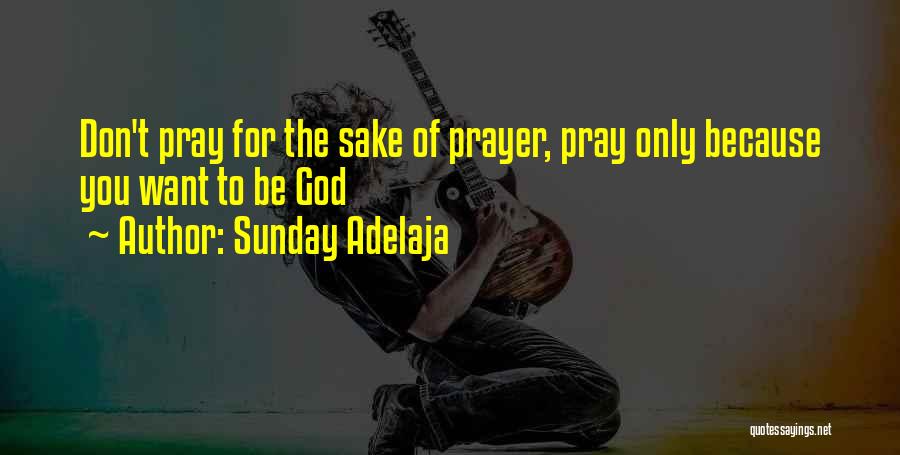 Sunday Adelaja Quotes: Don't Pray For The Sake Of Prayer, Pray Only Because You Want To Be God