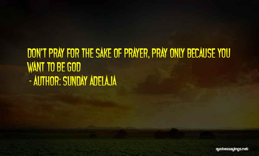 Sunday Adelaja Quotes: Don't Pray For The Sake Of Prayer, Pray Only Because You Want To Be God