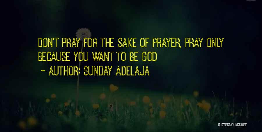 Sunday Adelaja Quotes: Don't Pray For The Sake Of Prayer, Pray Only Because You Want To Be God