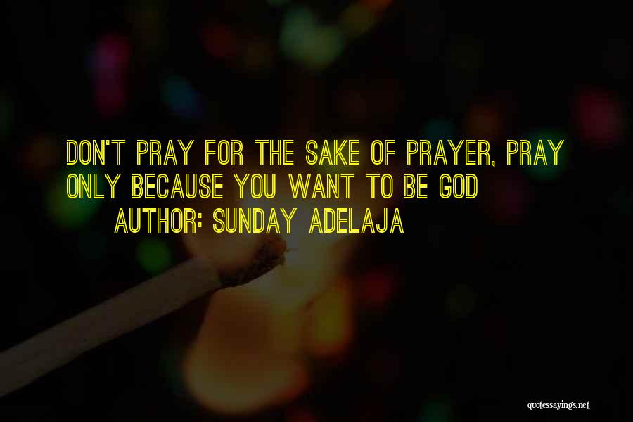 Sunday Adelaja Quotes: Don't Pray For The Sake Of Prayer, Pray Only Because You Want To Be God