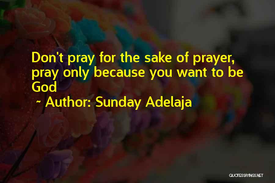 Sunday Adelaja Quotes: Don't Pray For The Sake Of Prayer, Pray Only Because You Want To Be God