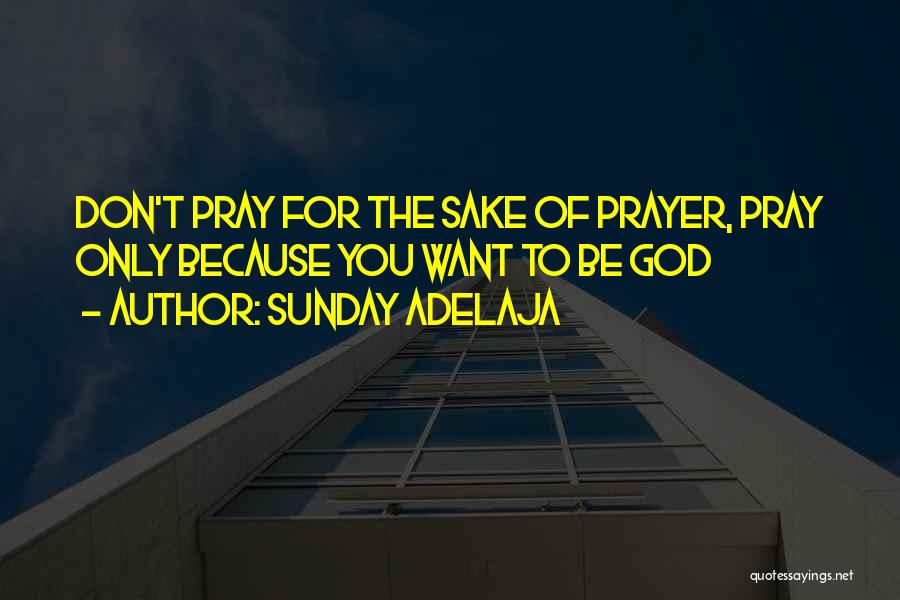 Sunday Adelaja Quotes: Don't Pray For The Sake Of Prayer, Pray Only Because You Want To Be God