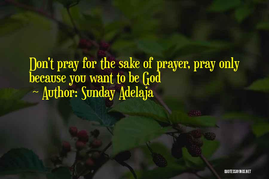 Sunday Adelaja Quotes: Don't Pray For The Sake Of Prayer, Pray Only Because You Want To Be God