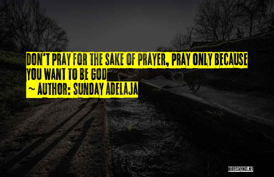 Sunday Adelaja Quotes: Don't Pray For The Sake Of Prayer, Pray Only Because You Want To Be God