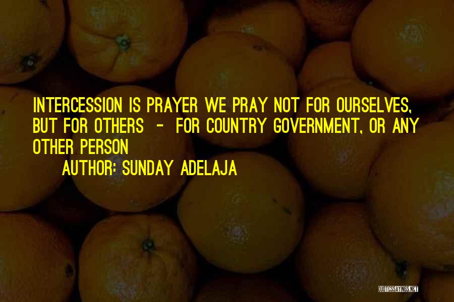 Sunday Adelaja Quotes: Intercession Is Prayer We Pray Not For Ourselves, But For Others - For Country Government, Or Any Other Person