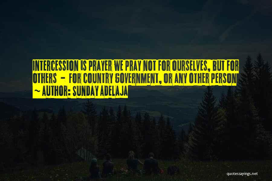 Sunday Adelaja Quotes: Intercession Is Prayer We Pray Not For Ourselves, But For Others - For Country Government, Or Any Other Person