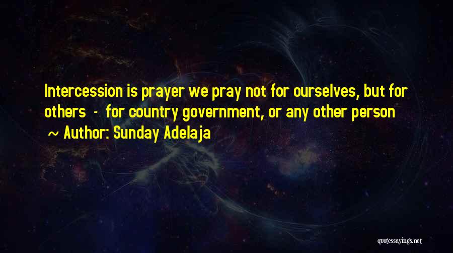 Sunday Adelaja Quotes: Intercession Is Prayer We Pray Not For Ourselves, But For Others - For Country Government, Or Any Other Person