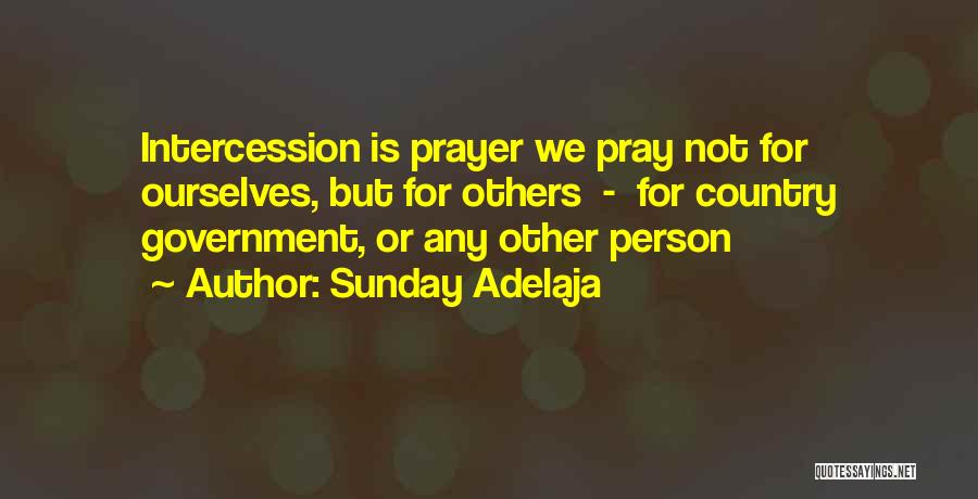 Sunday Adelaja Quotes: Intercession Is Prayer We Pray Not For Ourselves, But For Others - For Country Government, Or Any Other Person
