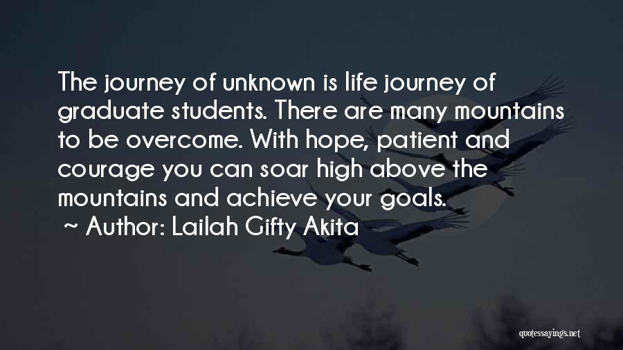 Lailah Gifty Akita Quotes: The Journey Of Unknown Is Life Journey Of Graduate Students. There Are Many Mountains To Be Overcome. With Hope, Patient