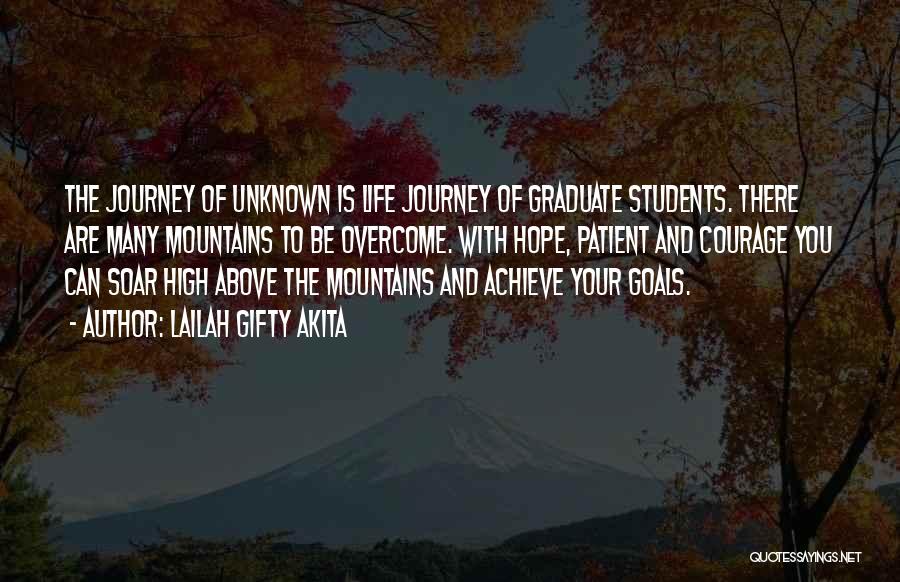 Lailah Gifty Akita Quotes: The Journey Of Unknown Is Life Journey Of Graduate Students. There Are Many Mountains To Be Overcome. With Hope, Patient