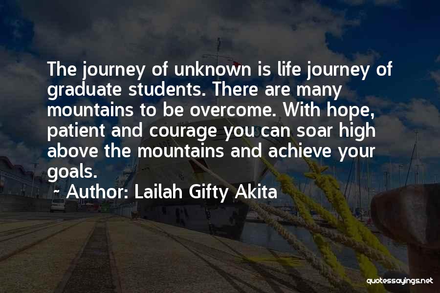 Lailah Gifty Akita Quotes: The Journey Of Unknown Is Life Journey Of Graduate Students. There Are Many Mountains To Be Overcome. With Hope, Patient