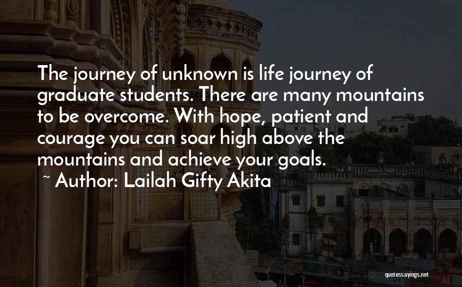 Lailah Gifty Akita Quotes: The Journey Of Unknown Is Life Journey Of Graduate Students. There Are Many Mountains To Be Overcome. With Hope, Patient