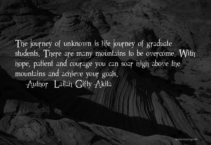 Lailah Gifty Akita Quotes: The Journey Of Unknown Is Life Journey Of Graduate Students. There Are Many Mountains To Be Overcome. With Hope, Patient