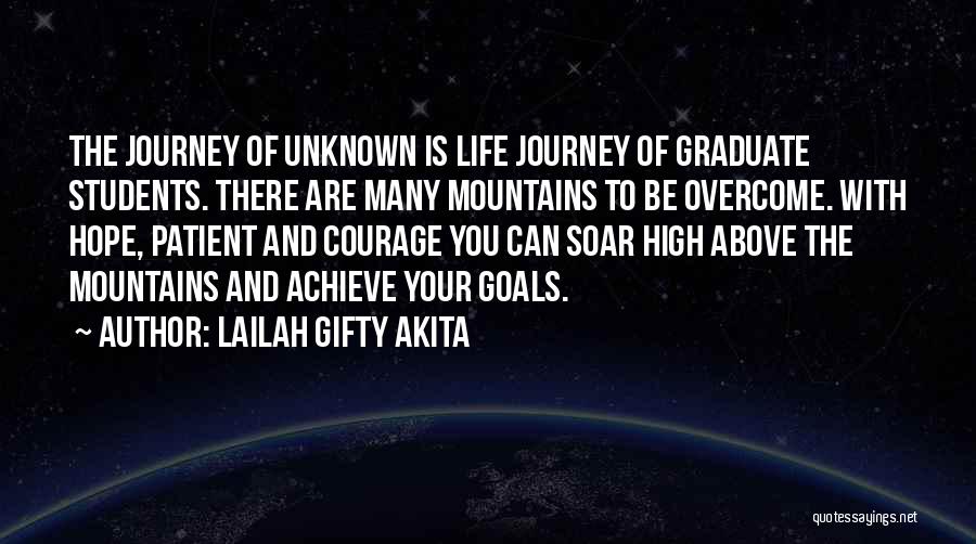 Lailah Gifty Akita Quotes: The Journey Of Unknown Is Life Journey Of Graduate Students. There Are Many Mountains To Be Overcome. With Hope, Patient