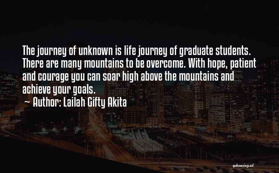 Lailah Gifty Akita Quotes: The Journey Of Unknown Is Life Journey Of Graduate Students. There Are Many Mountains To Be Overcome. With Hope, Patient