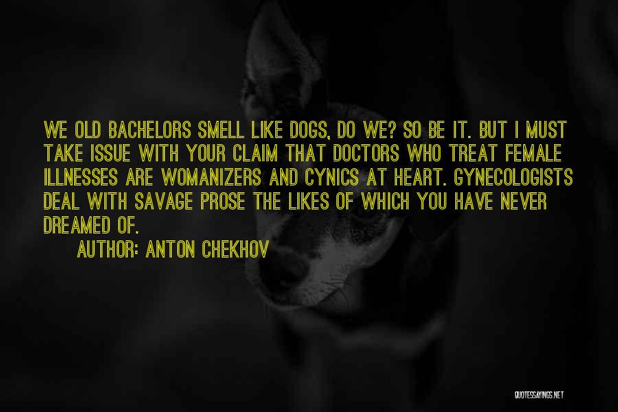 Anton Chekhov Quotes: We Old Bachelors Smell Like Dogs, Do We? So Be It. But I Must Take Issue With Your Claim That