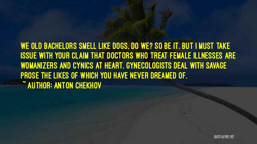 Anton Chekhov Quotes: We Old Bachelors Smell Like Dogs, Do We? So Be It. But I Must Take Issue With Your Claim That