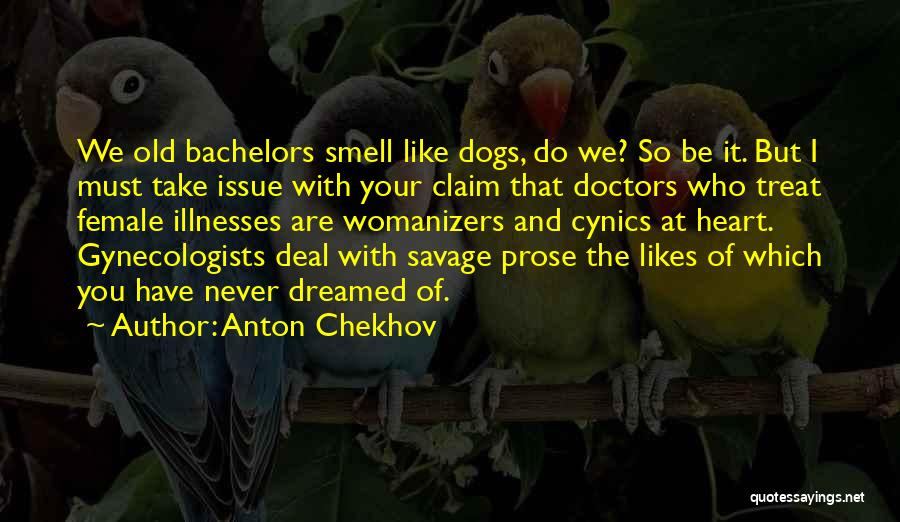 Anton Chekhov Quotes: We Old Bachelors Smell Like Dogs, Do We? So Be It. But I Must Take Issue With Your Claim That