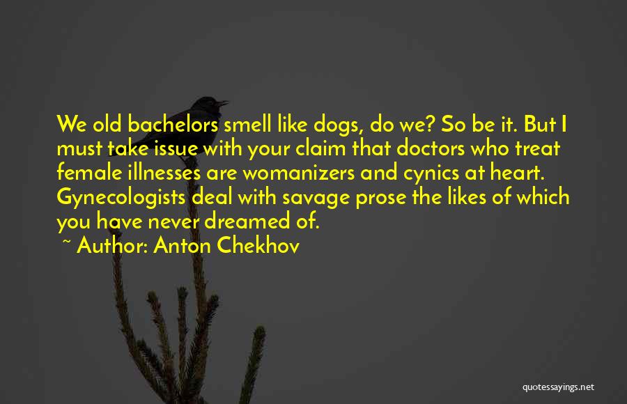 Anton Chekhov Quotes: We Old Bachelors Smell Like Dogs, Do We? So Be It. But I Must Take Issue With Your Claim That