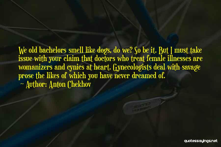 Anton Chekhov Quotes: We Old Bachelors Smell Like Dogs, Do We? So Be It. But I Must Take Issue With Your Claim That