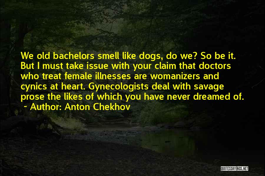 Anton Chekhov Quotes: We Old Bachelors Smell Like Dogs, Do We? So Be It. But I Must Take Issue With Your Claim That