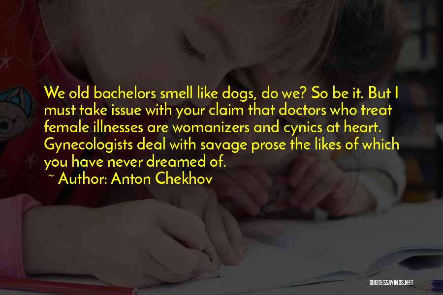 Anton Chekhov Quotes: We Old Bachelors Smell Like Dogs, Do We? So Be It. But I Must Take Issue With Your Claim That