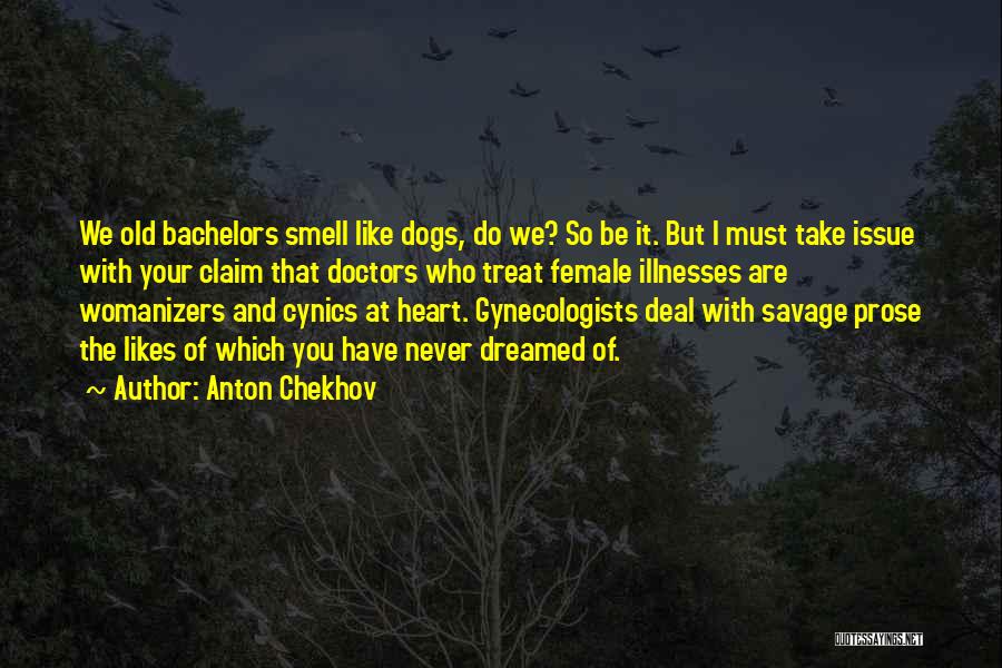 Anton Chekhov Quotes: We Old Bachelors Smell Like Dogs, Do We? So Be It. But I Must Take Issue With Your Claim That