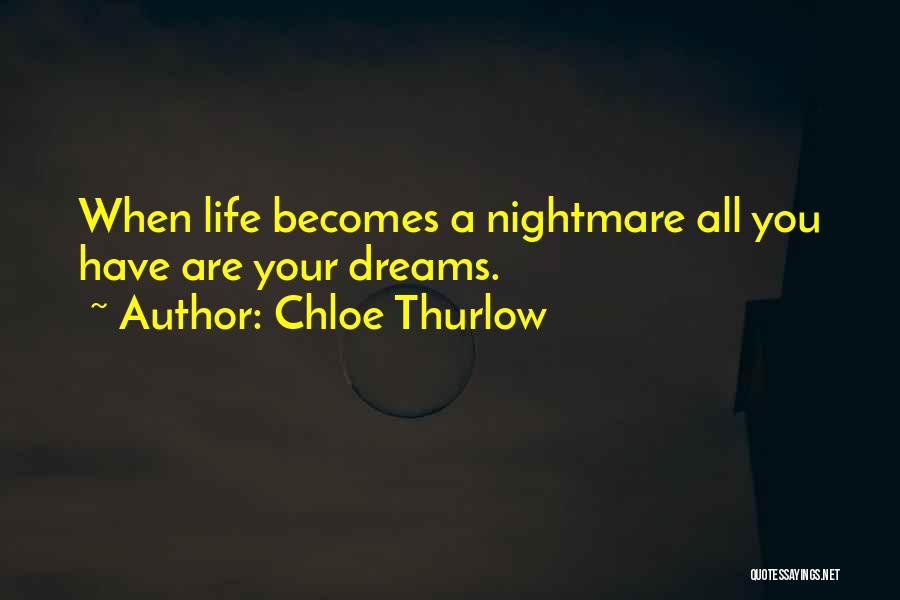 Chloe Thurlow Quotes: When Life Becomes A Nightmare All You Have Are Your Dreams.