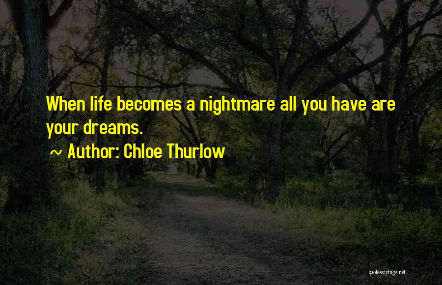 Chloe Thurlow Quotes: When Life Becomes A Nightmare All You Have Are Your Dreams.