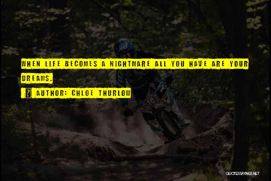 Chloe Thurlow Quotes: When Life Becomes A Nightmare All You Have Are Your Dreams.