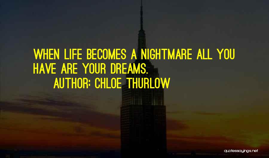 Chloe Thurlow Quotes: When Life Becomes A Nightmare All You Have Are Your Dreams.