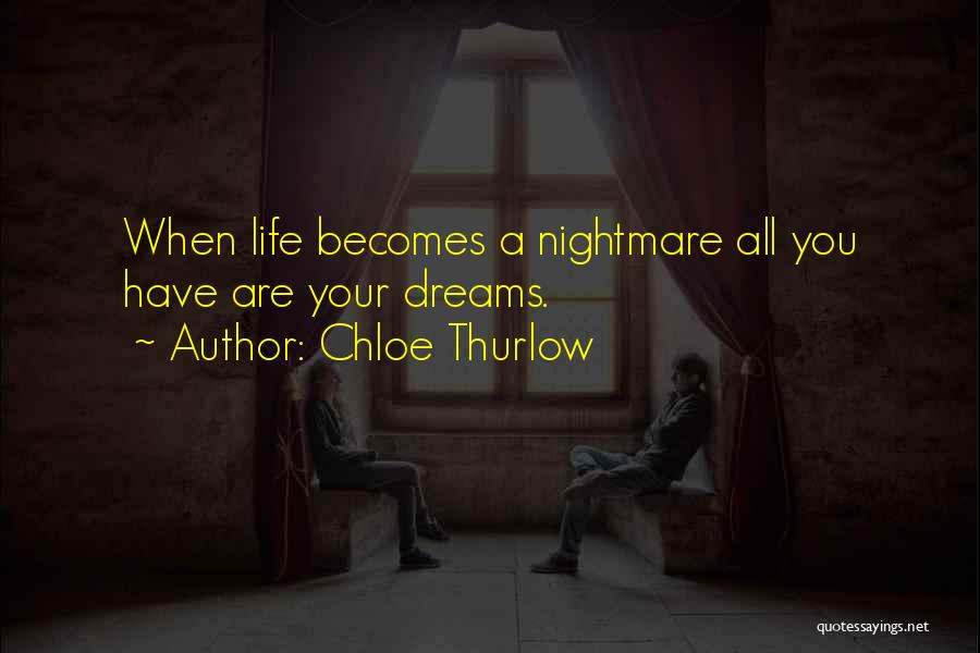 Chloe Thurlow Quotes: When Life Becomes A Nightmare All You Have Are Your Dreams.