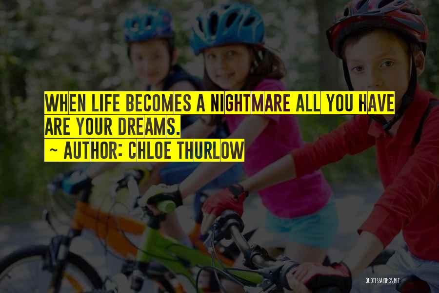 Chloe Thurlow Quotes: When Life Becomes A Nightmare All You Have Are Your Dreams.
