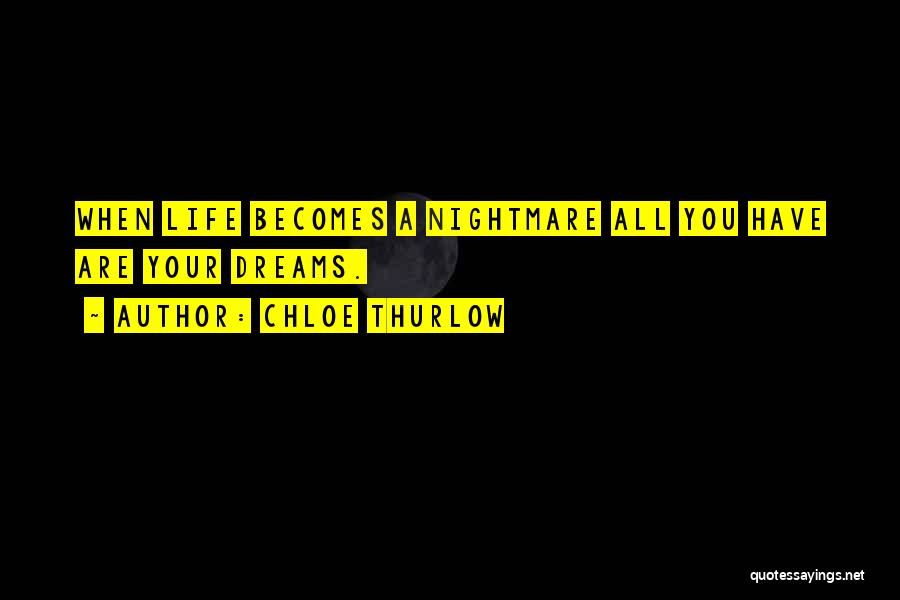 Chloe Thurlow Quotes: When Life Becomes A Nightmare All You Have Are Your Dreams.