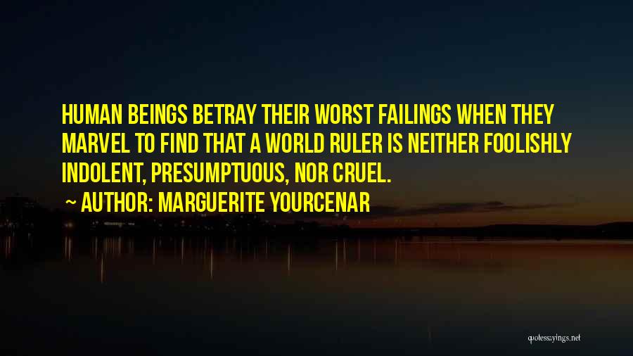 Marguerite Yourcenar Quotes: Human Beings Betray Their Worst Failings When They Marvel To Find That A World Ruler Is Neither Foolishly Indolent, Presumptuous,