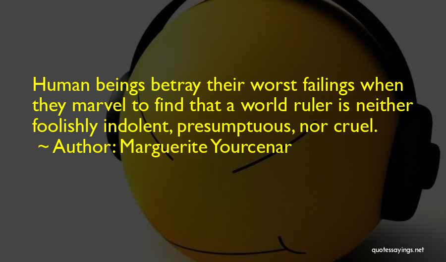 Marguerite Yourcenar Quotes: Human Beings Betray Their Worst Failings When They Marvel To Find That A World Ruler Is Neither Foolishly Indolent, Presumptuous,