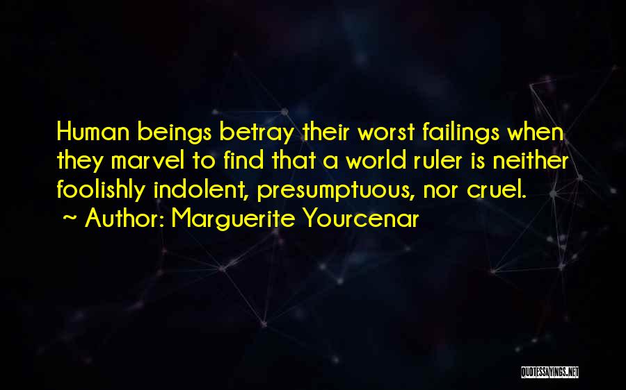 Marguerite Yourcenar Quotes: Human Beings Betray Their Worst Failings When They Marvel To Find That A World Ruler Is Neither Foolishly Indolent, Presumptuous,