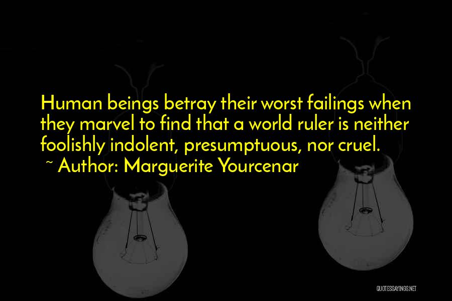 Marguerite Yourcenar Quotes: Human Beings Betray Their Worst Failings When They Marvel To Find That A World Ruler Is Neither Foolishly Indolent, Presumptuous,