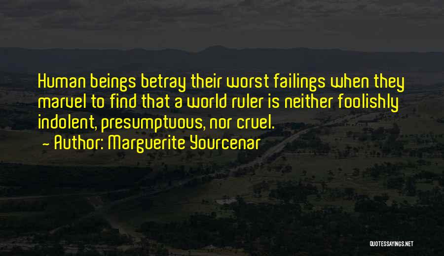 Marguerite Yourcenar Quotes: Human Beings Betray Their Worst Failings When They Marvel To Find That A World Ruler Is Neither Foolishly Indolent, Presumptuous,