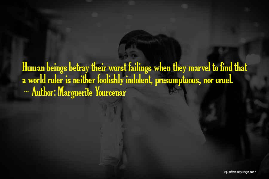 Marguerite Yourcenar Quotes: Human Beings Betray Their Worst Failings When They Marvel To Find That A World Ruler Is Neither Foolishly Indolent, Presumptuous,