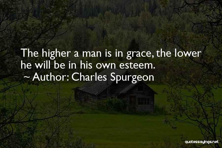 Charles Spurgeon Quotes: The Higher A Man Is In Grace, The Lower He Will Be In His Own Esteem.